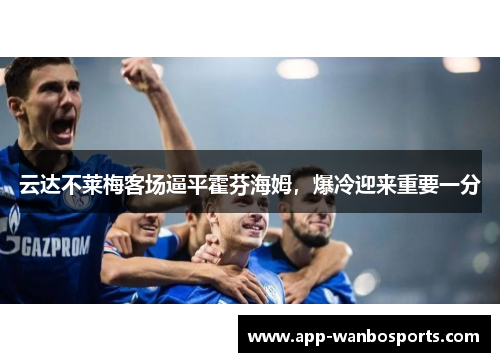 云达不莱梅客场逼平霍芬海姆，爆冷迎来重要一分