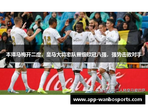 本泽马梅开二度，皇马大将率队晋级欧冠八强，强势击败对手