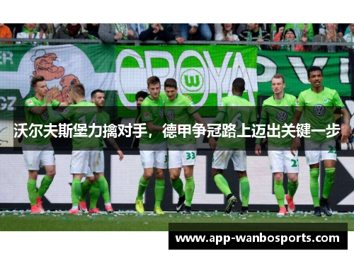 沃尔夫斯堡力擒对手，德甲争冠路上迈出关键一步