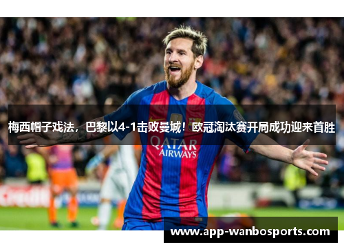 梅西帽子戏法，巴黎以4-1击败曼城！欧冠淘汰赛开局成功迎来首胜